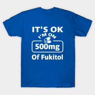 It's ok I'm on 500mg of Fukitol T-Shirt